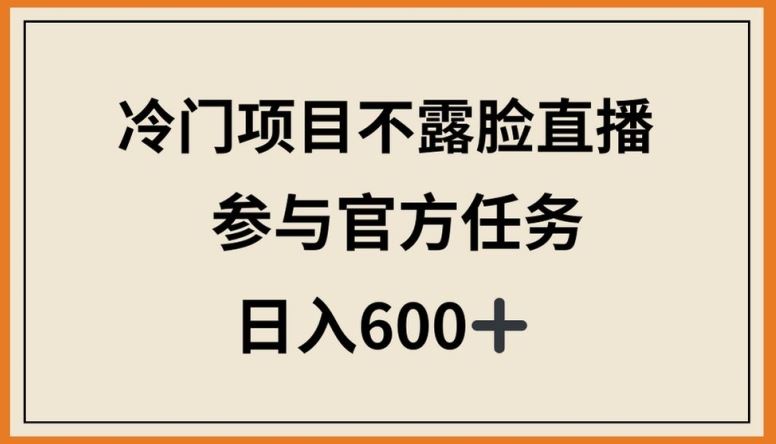 冷门项目不露脸直播，参与官方任务，日入600+【揭秘】-富爸爸项目圈