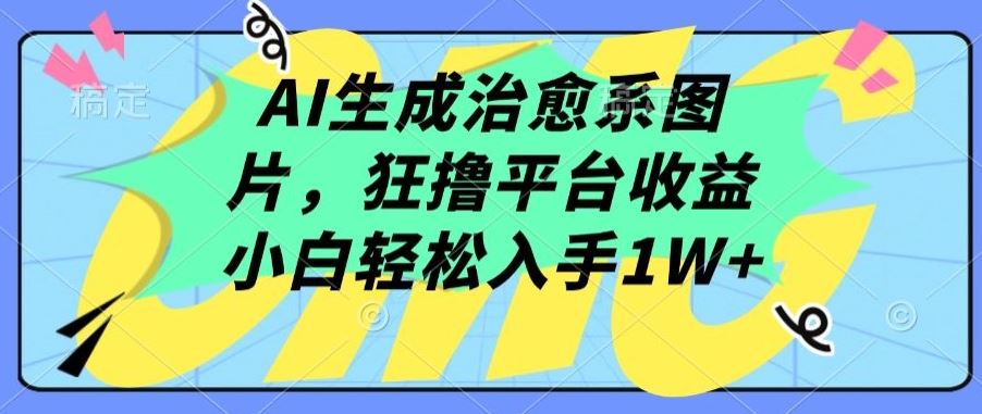 AI生成治愈系图片，狂撸平台收益，小白轻松入手1W+【揭秘】-富爸爸项目圈
