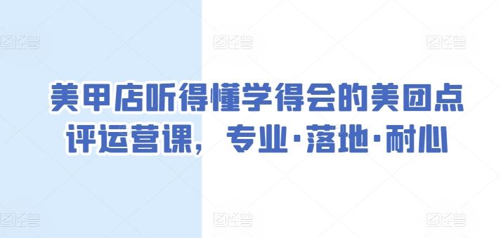 美甲店听得懂学得会的美团点评运营课，专业·落地·耐心-富爸爸项目圈