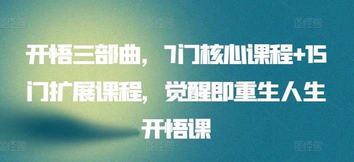 开悟三部曲，7门核心课程+15门扩展课程，觉醒即重生人生开悟课-富爸爸项目圈