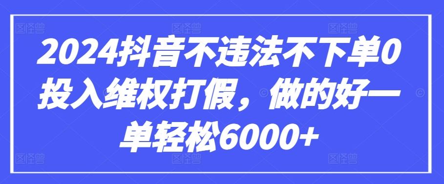 2024抖音不违法不下单0投入维权打假，做的好一单轻松6000+【仅揭秘】-富爸爸项目圈