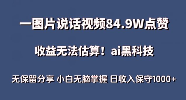 一图片说话视频84.9W点赞，收益无法估算，ai赛道蓝海项目，小白无脑掌握日收入保守1000+【揭秘】-富爸爸项目圈