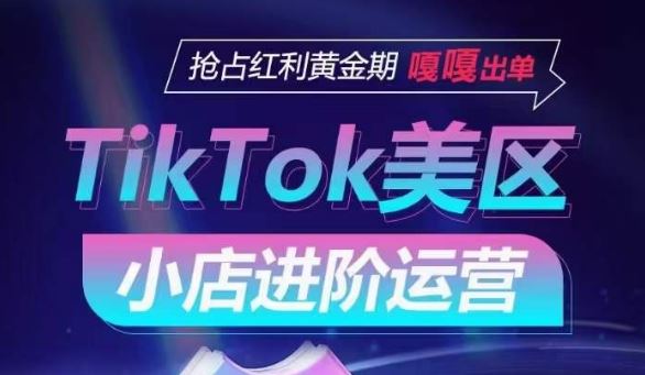 TikTok Shop美区小店进阶运营，抢占红利黄金期 嘎嘎出单-富爸爸项目圈