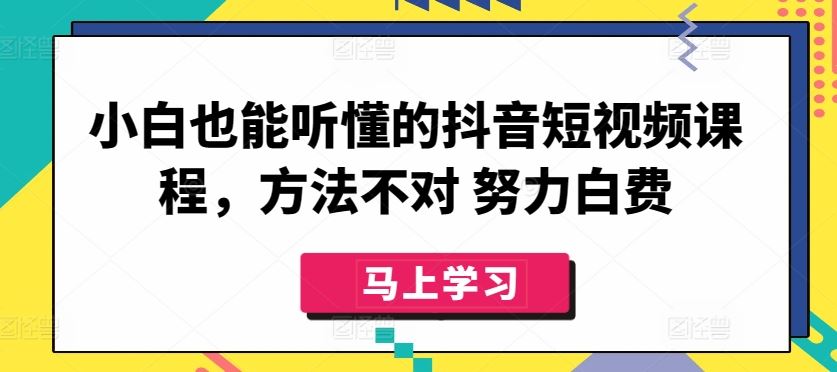 小白也能听懂的抖音短视频课程，方法不对 努力白费-富爸爸项目圈
