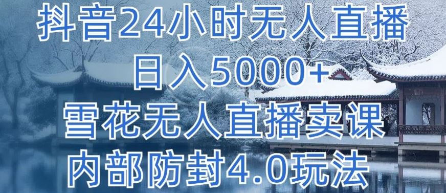 抖音24小时无人直播 日入5000+，雪花无人直播卖课，内部防封4.0玩法【揭秘】-富爸爸项目圈