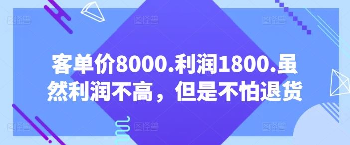 客单价8000.利润1800.虽然利润不高，但是不怕退货【付费文章】-富爸爸项目圈