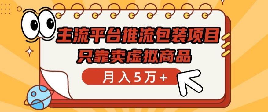 主流平台推流包装项目，只靠卖虚拟商品月入5万+【揭秘】-富爸爸项目圈