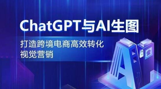ChatGPT与AI生图，打造跨境电商高效转化视觉营销-富爸爸项目圈