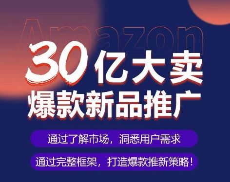 亚马逊·30亿大卖爆款新品推广，可复制、全程案例实操的爆款推新SOP-富爸爸项目圈