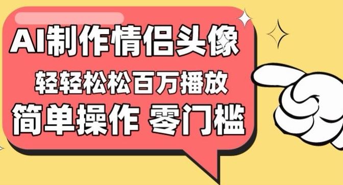 【零门槛高收益】情侣头像视频，播放量百万不是梦【揭秘】-富爸爸项目圈