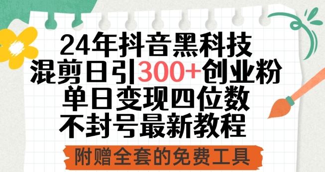 24年抖音黑科技混剪日引300+创业粉，单日变现四位数不封号最新教程【揭秘】-富爸爸项目圈