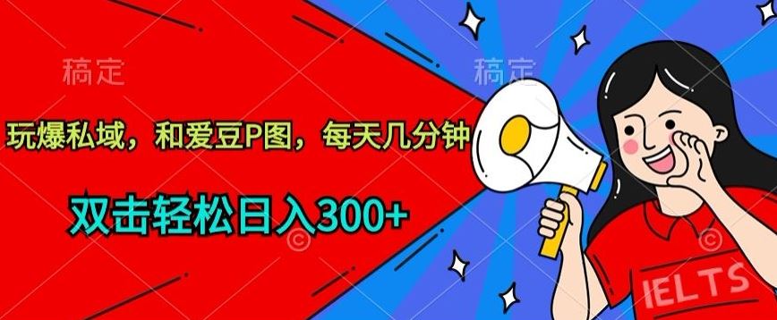 玩爆私域，和爱豆P图，每天几分钟 轻松日入300+【揭秘】-富爸爸项目圈