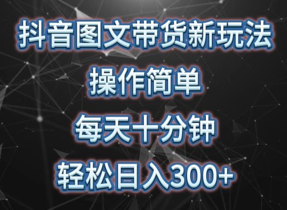 抖音图文带货新玩法， 操作简单，每天十分钟，轻松日入300+，可矩阵操作【揭秘】-富爸爸项目圈