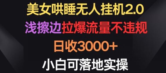 美女哄睡无人挂机2.0.浅擦边拉爆流量不违规，日收3000+，小白可落地实操【揭秘】-富爸爸项目圈