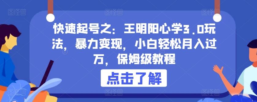 快速起号之：王明阳心学3.0玩法，暴力变现，小白轻松月入过万，保姆级教程【揭秘】-富爸爸项目圈