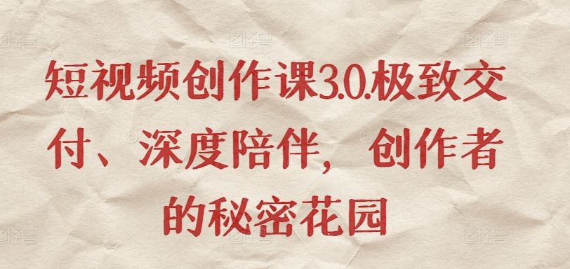 短视频创作课3.0.极致交付、深度陪伴，创作者的秘密花园-富爸爸项目圈