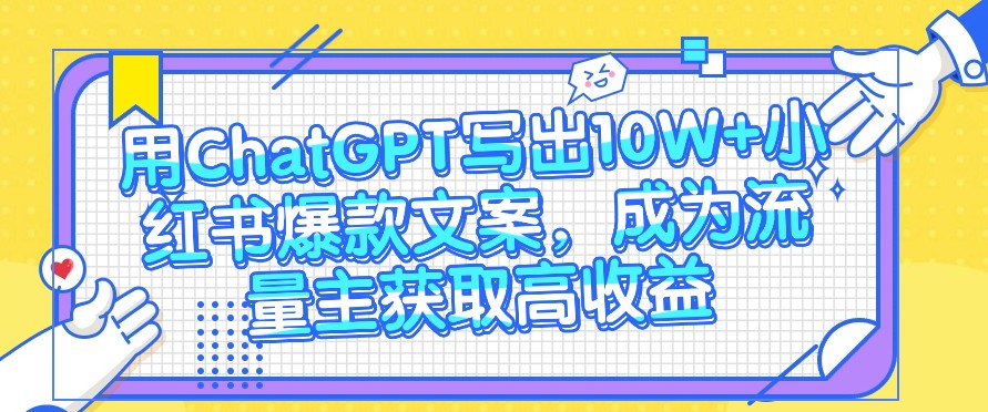 用ChatGPT写出10W+小红书爆款文案，成为流量主获取高收益-富爸爸项目圈