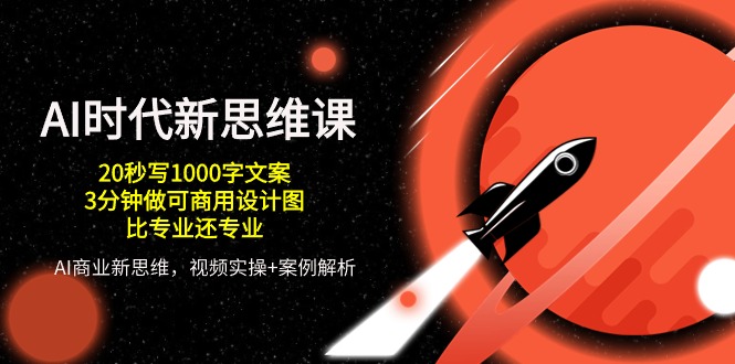 AI时代新思维课，20秒写1000字文案/3分钟做可商用设计图/比专业还专业-富爸爸项目圈