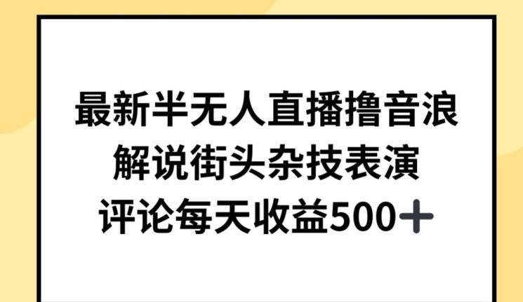 最新半无人直播撸音浪，解说街头杂技表演，平均每天收益500+【揭秘】-富爸爸项目圈