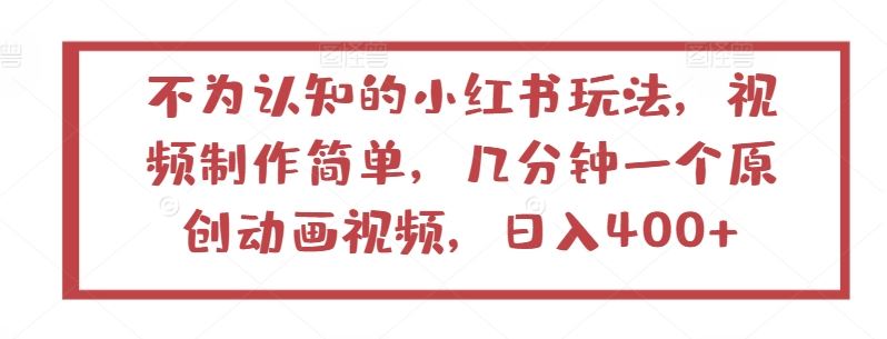 不为认知的小红书玩法，视频制作简单，几分钟一个原创动画视频，日入400+【揭秘】-富爸爸项目圈