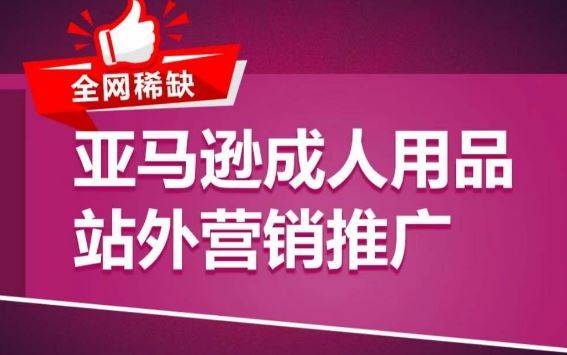 亚马逊成人用品站外营销推广，​成人用品新品推广方案，助力打造类目爆款-富爸爸项目圈