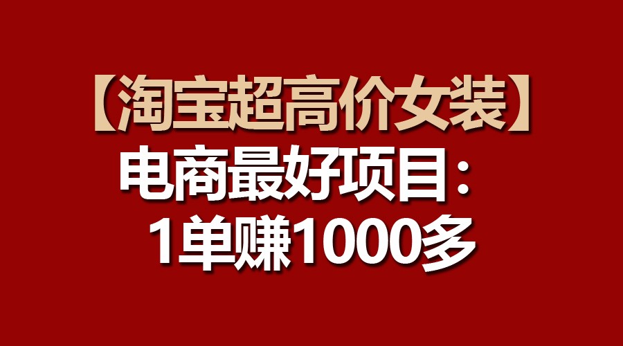 【淘宝超高价女装】电商最好项目：一单赚1000多-富爸爸项目圈