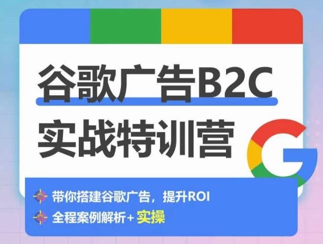谷歌广告B2C实战特训营，500+谷歌账户总结经验，实战演示如何从0-1搭建广告账户-富爸爸项目圈