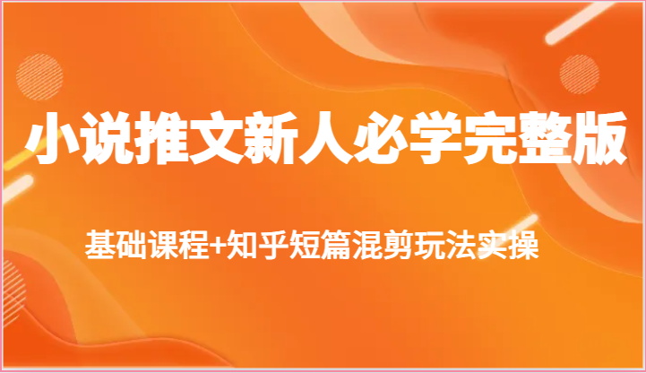 小说推文新人必学完整版，基础课程+知乎短篇混剪玩法实操-富爸爸项目圈