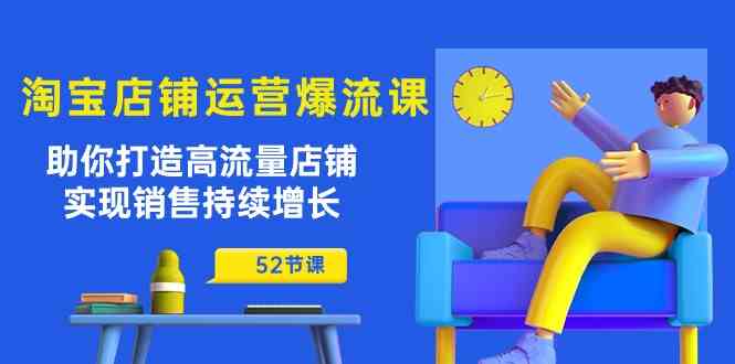 淘宝店铺运营爆流课：助你打造高流量店铺，实现销售持续增长（52节课）-富爸爸项目圈