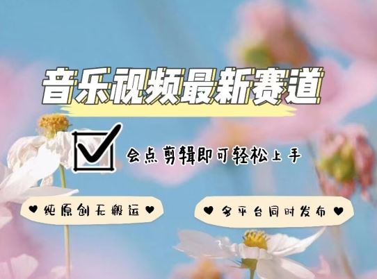 音乐视频赛道最新玩法，纯原创不违规，可所有平台同时发布，会点剪辑即可轻松拿捏【揭秘】-富爸爸项目圈
