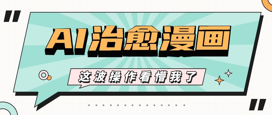 AI国风治愈漫画文案玩法，条条都是爆款，1个作品收益500+【视频+软件】-富爸爸项目圈