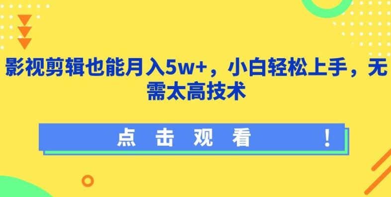 影视剪辑也能月入5w+，小白轻松上手，无需太高技术【揭秘】-富爸爸项目圈