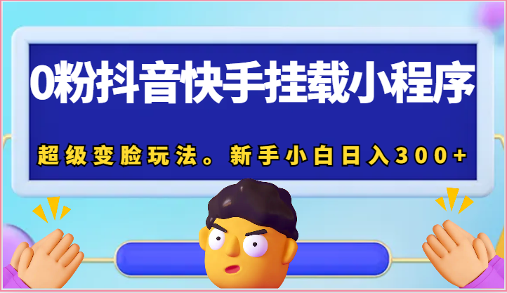 0粉抖音快手挂载小程序，超级变脸玩法。新手小白日入300+-富爸爸项目圈