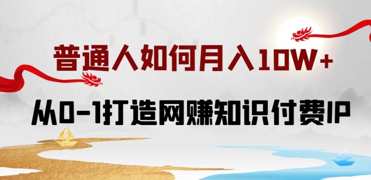 普通人如何打造知识付费IP月入10W+，从0-1打造网赚知识付费IP，小白喂饭级教程【揭秘】-富爸爸项目圈