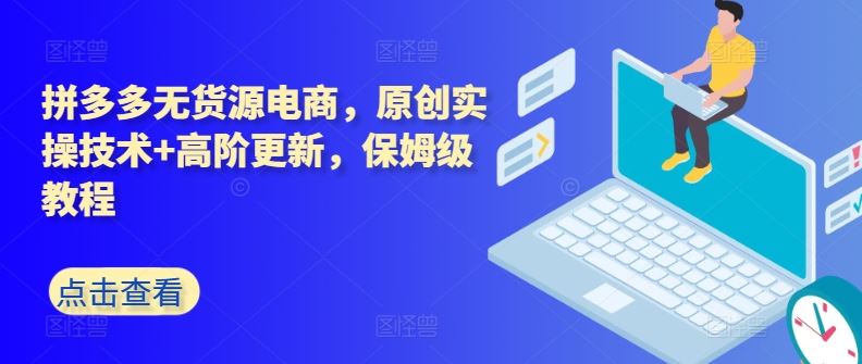 拼多多无货源电商，原创实操技术+高阶更新，保姆级教程-富爸爸项目圈