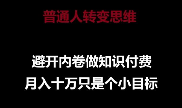 普通人转变思维，避开内卷做知识付费，月入十万只是一个小目标【揭秘】-富爸爸项目圈