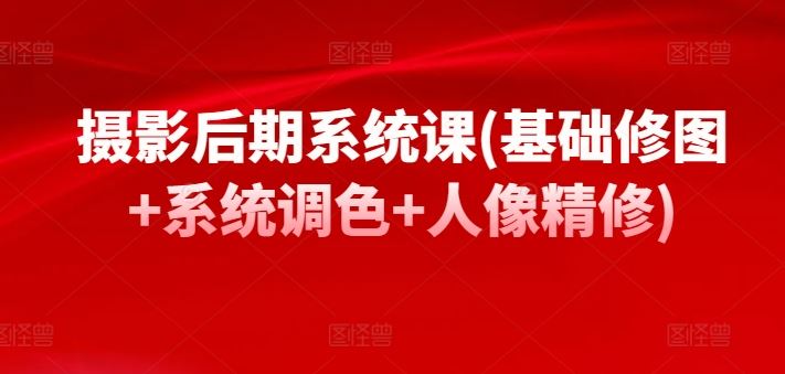 摄影后期系统课(基础修图+系统调色+人像精修)-富爸爸项目圈