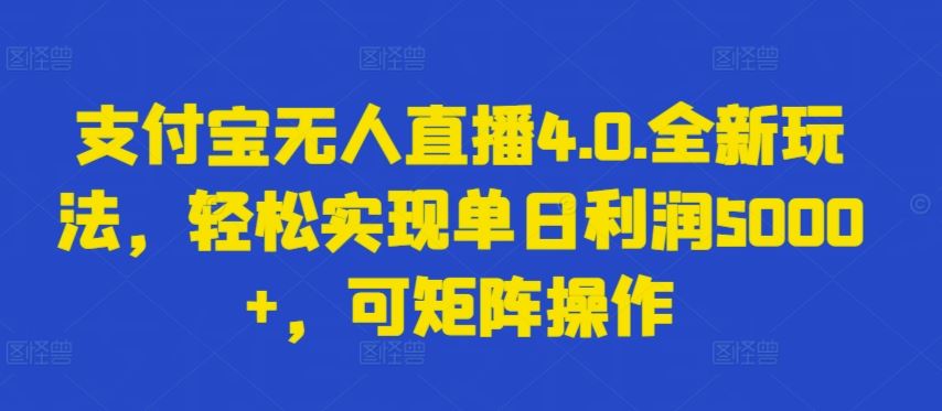 支付宝无人直播4.0.全新玩法，轻松实现单日利润5000+，可矩阵操作【揭秘】-富爸爸项目圈