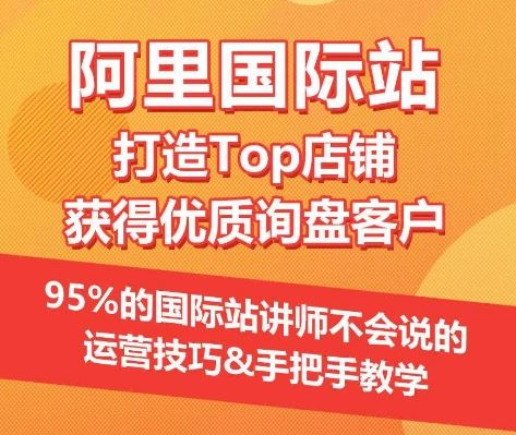 【阿里国际站】打造Top店铺&获得优质询盘客户，​95%的国际站讲师不会说的运营技巧-富爸爸项目圈