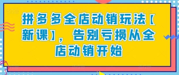 拼多多全店动销玩法【新课】，告别亏损从全店动销开始-富爸爸项目圈