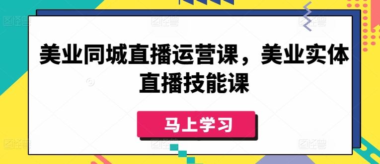 美业同城直播运营课，美业实体直播技能课-富爸爸项目圈
