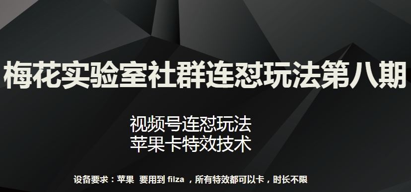 梅花实验室社群连怼玩法第八期，视频号连怼玩法 苹果卡特效技术【揭秘】-富爸爸项目圈