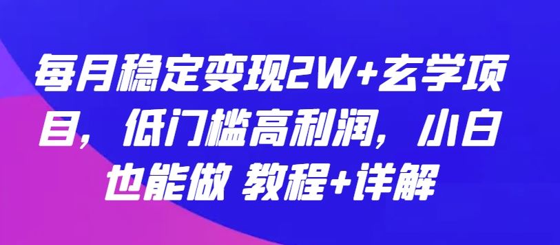 每月稳定变现2W+玄学项目，低门槛高利润，小白也能做 教程+详解【揭秘】-富爸爸项目圈