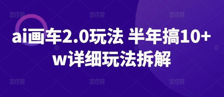 ai画车2.0玩法 半年搞10+w详细玩法拆解【揭秘】-富爸爸项目圈