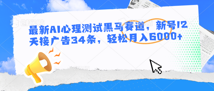 最新AI心理测试黑马赛道，新号12天接广告34条，轻松月入6000+-富爸爸项目圈