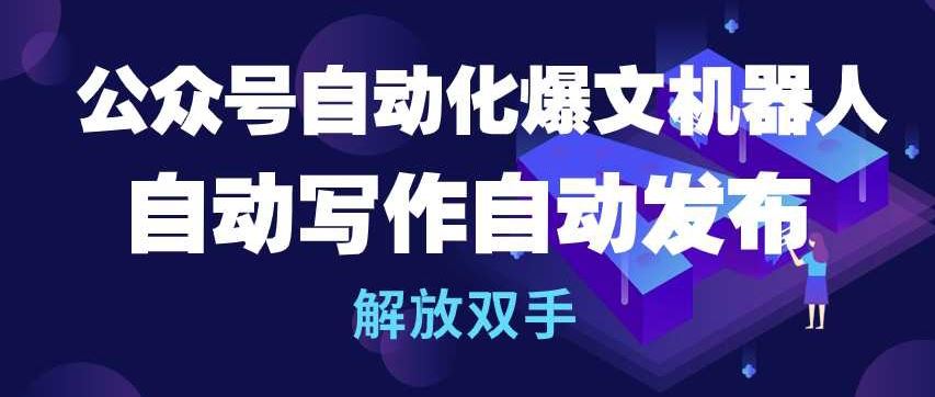 公众号自动化爆文机器人，自动写作自动发布，解放双手【揭秘】-富爸爸项目圈