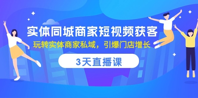 实体同城商家短视频获客，3天直播课，玩转实体商家私域，引爆门店增长-富爸爸项目圈