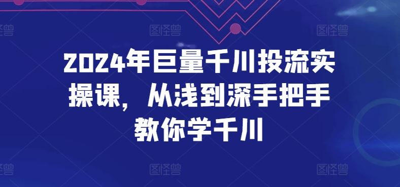 2024年巨量千川投流实操课，从浅到深手把手教你学千川-富爸爸项目圈