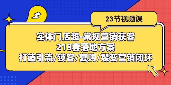 实体门店超常规营销获客：218套落地方案/打造引流/锁客/复购/裂变营销-富爸爸项目圈