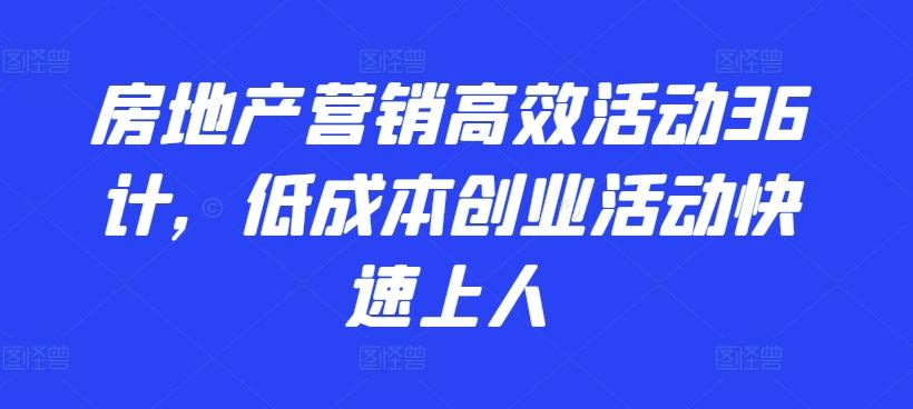 房地产营销高效活动36计，​低成本创业活动快速上人-富爸爸项目圈